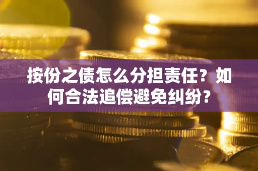 北京按份之债怎么分担责任？如何合法追偿避免纠纷？