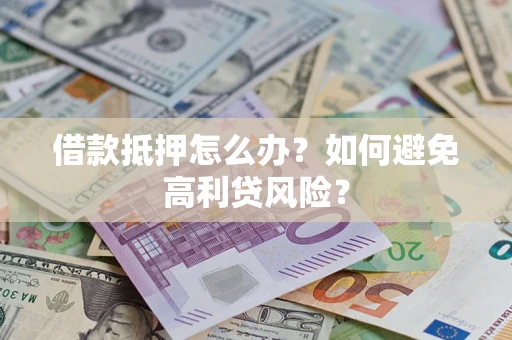 北京借款抵押怎么办？如何避免高利贷风险？