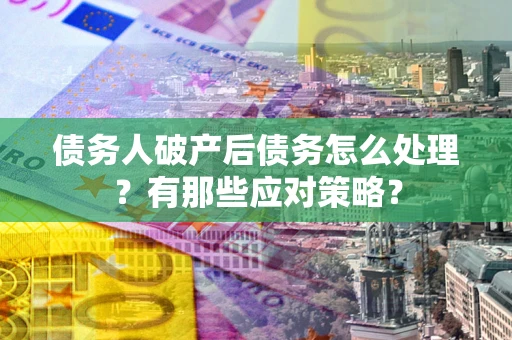 北京债务人破产后债务怎么处理？有那些应对策略？