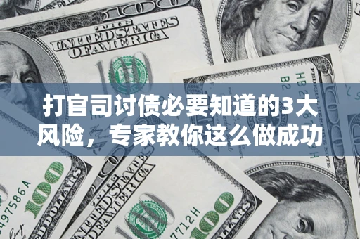 北京打官司讨债必要知道的3大风险，专家教你这么做成功率飙升