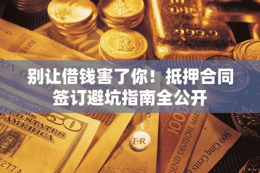 北京别让借钱害了你！抵押合同签订避坑指南全公开