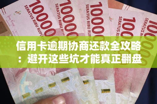 北京信用卡逾期协商还款全攻略：避开这些坑才能真正翻盘