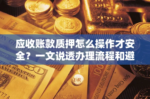 北京应收账款质押怎么操作才安全？一文说透办理流程和避险绝招